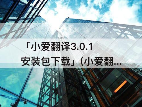 「小爱翻译3.0.1安装包下载」(小爱翻译3.0.1安装包下载百度云)
