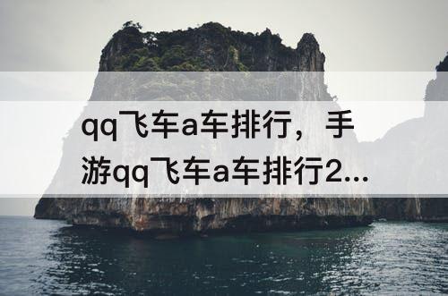qq飞车a车排行，手游qq飞车a车排行2023