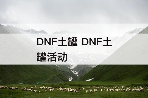 DNF土罐 DNF土罐活动