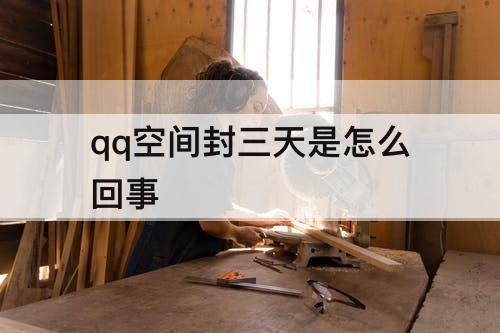 qq空间封三天是怎么回事