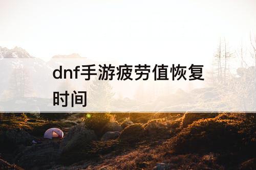dnf手游疲劳值恢复时间