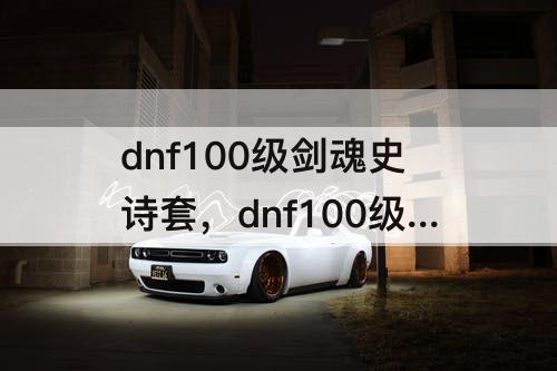 dnf100级剑魂史诗套，dnf100级剑魂史诗套选择