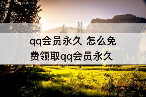 qq会员永久 怎么免费领取qq会员永久