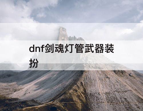dnf剑魂灯管武器装扮