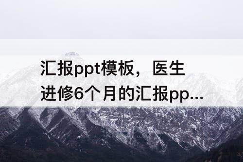 汇报ppt模板，医生进修6个月的汇报ppt模板