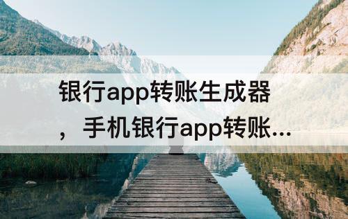 银行app转账生成器，手机银行app转账生成器下载