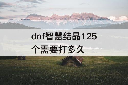 dnf智慧结晶125个需要打多久