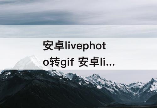 安卓livephoto转gif 安卓livephoto转gif在线