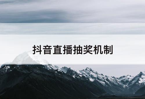 抖音直播抽奖机制