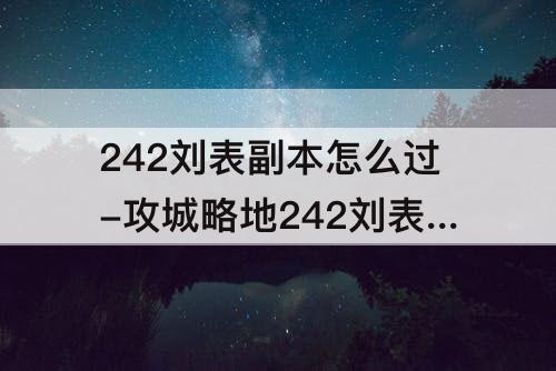 242刘表副本怎么过-攻城略地242刘表副本怎么过