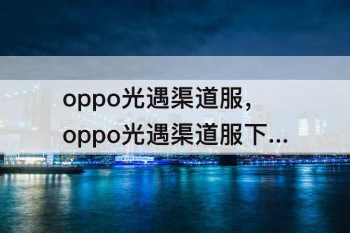 oppo光遇渠道服，oppo光遇渠道服下载安装包2023