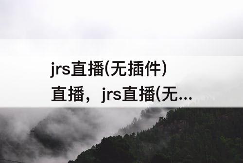 jrs直播(无插件)直播，jrs直播(无插件)直播腾讯信号