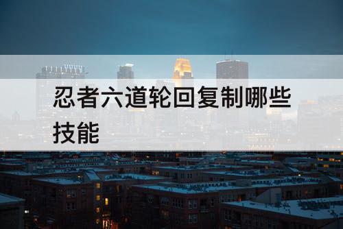 忍者六道轮回复制哪些技能