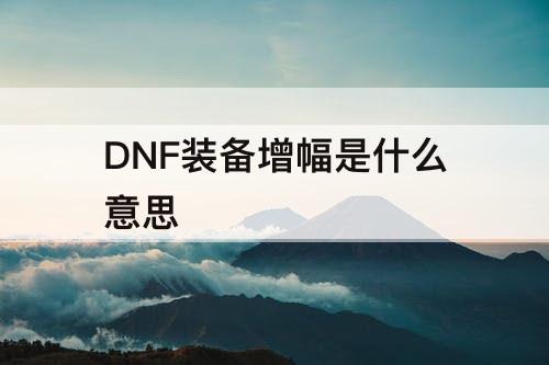 DNF装备增幅是什么意思