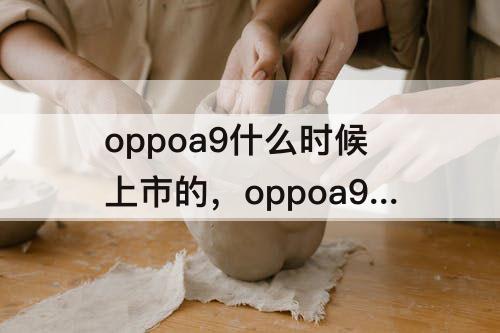 oppoa9什么时候上市的，oppoa9什么时候上市的?