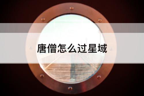唐僧怎么过星域