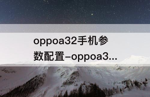 oppoa32手机参数配置-oppoa32手机参数配置图片5