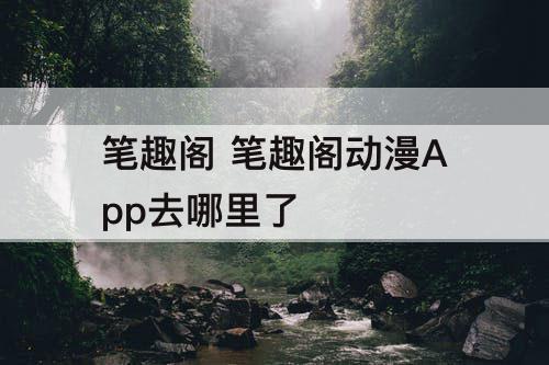 笔趣阁 笔趣阁动漫App去哪里了