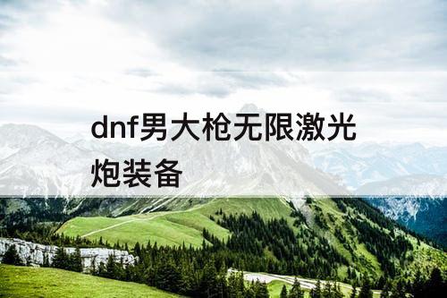 dnf男大枪无限激光炮装备