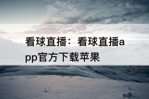 看球直播：看球直播app官方下载苹果