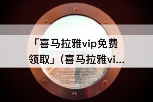 「喜马拉雅vip免费领取」(喜马拉雅vip免费领取一天)