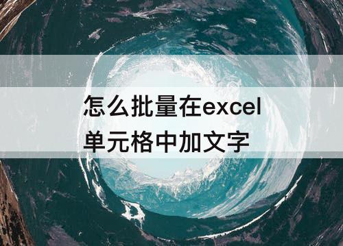 怎么批量在excel单元格中加文字