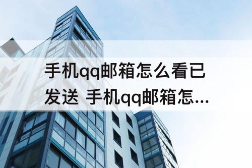 手机qq邮箱怎么看已发送 手机qq邮箱怎么看已发送邮件不