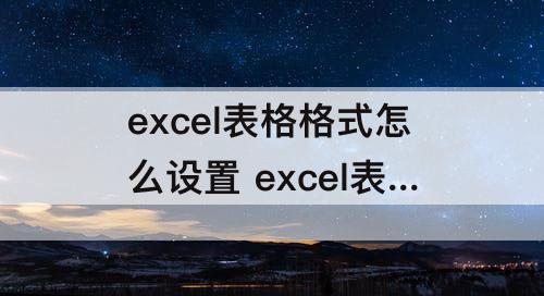 excel表格格式怎么设置 excel表格格式怎么设置日期
