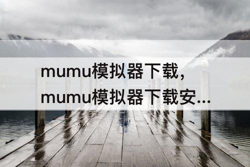 mumu模拟器下载，mumu模拟器下载安装包