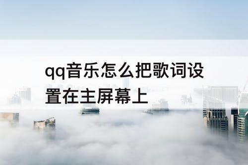 qq音乐怎么把歌词设置在主屏幕上