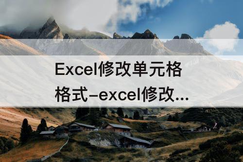 Excel修改单元格格式-excel修改单元格格式后立即生效