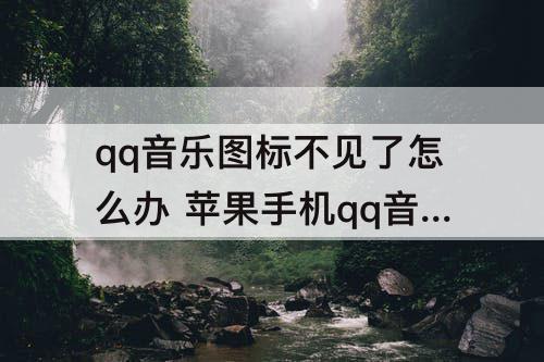 qq音乐图标不见了怎么办 苹果手机qq音乐图标不见了怎么办