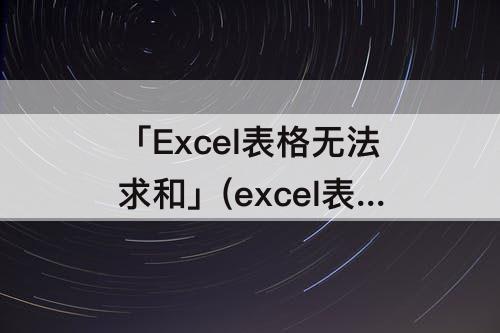 「Excel表格无法求和」(excel表格无法求和怎么回事)