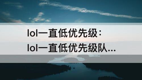 lol一直低优先级：lol一直低优先级队列