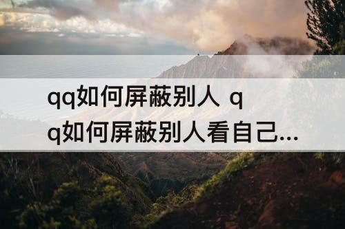 qq如何屏蔽别人 qq如何屏蔽别人看自己的动态