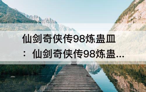 仙剑奇侠传98炼蛊皿：仙剑奇侠传98炼蛊皿傀儡虫