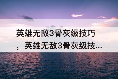 英雄无敌3骨灰级技巧，英雄无敌3骨灰级技巧bug