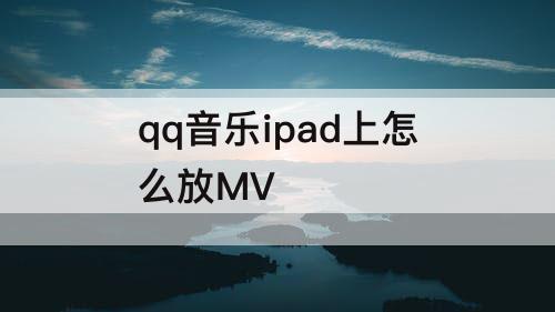 qq音乐ipad上怎么放MV