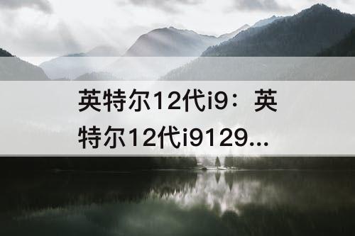 英特尔12代i9：英特尔12代i912900h