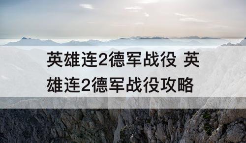 英雄连2德军战役 英雄连2德军战役攻略