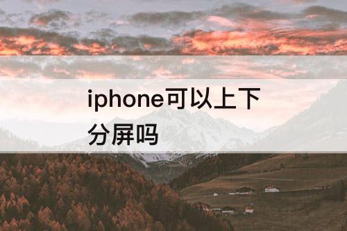 iphone可以上下分屏吗
