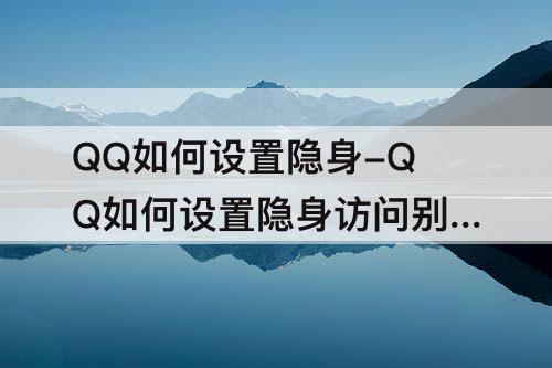 QQ如何设置隐身-QQ如何设置隐身访问别人空间