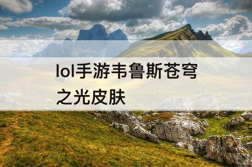 lol手游韦鲁斯苍穹之光皮肤