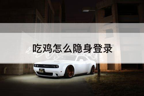 吃鸡怎么隐身登录