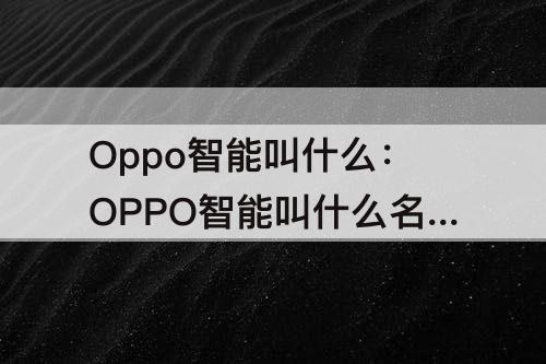 Oppo智能叫什么：OPPO智能叫什么名字?