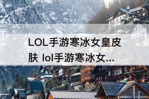 LOL手游寒冰女皇皮肤 lol手游寒冰女皇皮肤多小钱