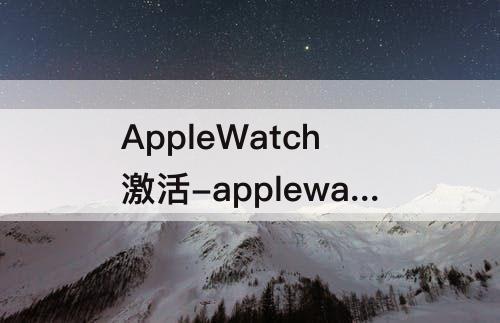 AppleWatch激活-applewatch激活查询