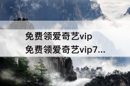 免费领爱奇艺vip 免费领爱奇艺vip7天