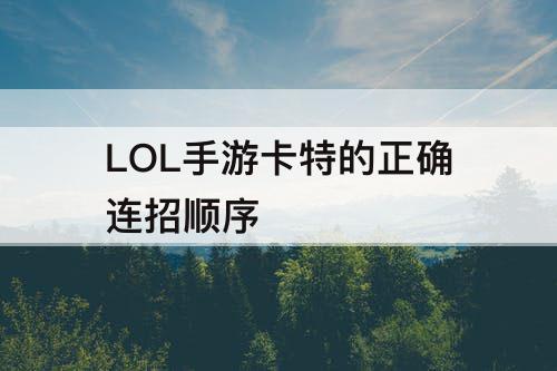 LOL手游卡特的正确连招顺序