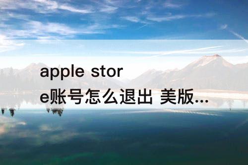 apple store账号怎么退出 美版apple store账号怎么退出